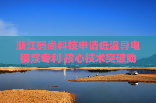 浙江码尚科技申请低温导电铜浆专利 核心技术突破助力RFID标签创新