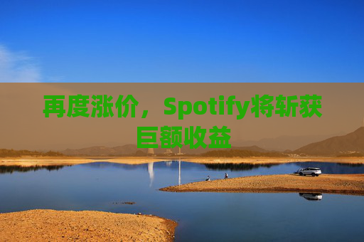 再度涨价，Spotify将斩获巨额收益