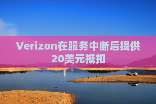 Verizon在服务中断后提供20美元抵扣