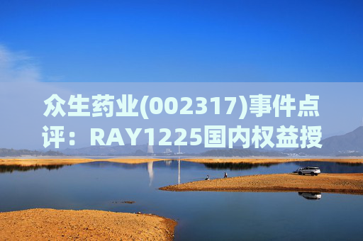 众生药业(002317)事件点评：RAY1225国内权益授权给齐鲁制药 研发成果又一次验证