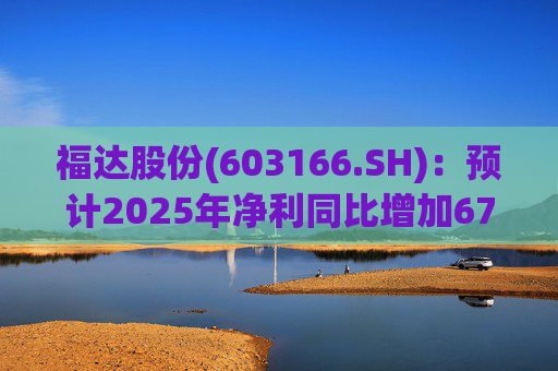 福达股份(603166.SH)：预计2025年净利同比增加67.31%到78.11%