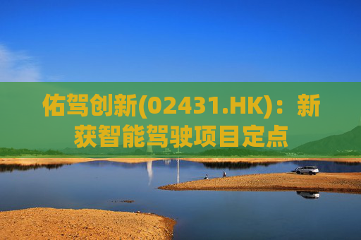 佑驾创新(02431.HK)：新获智能驾驶项目定点