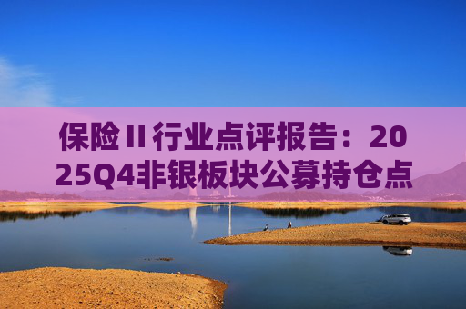 保险Ⅱ行业点评报告：2025Q4非银板块公募持仓点评：非银重仓环比提升 保险获显著增配