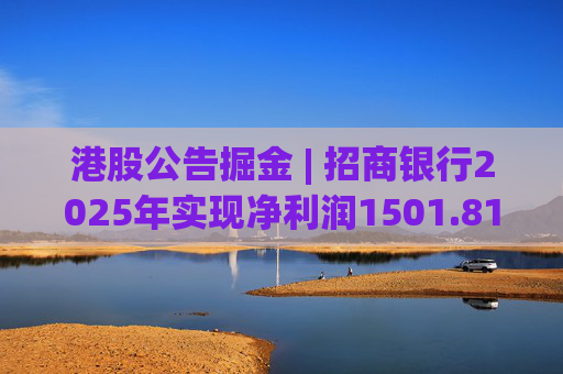 港股公告掘金 | 招商银行2025年实现净利润1501.81亿元 同比增长1.21%