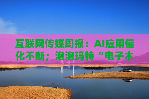 互联网传媒周报：AI应用催化不断；泡泡玛特“电子木鱼”和星星人火爆