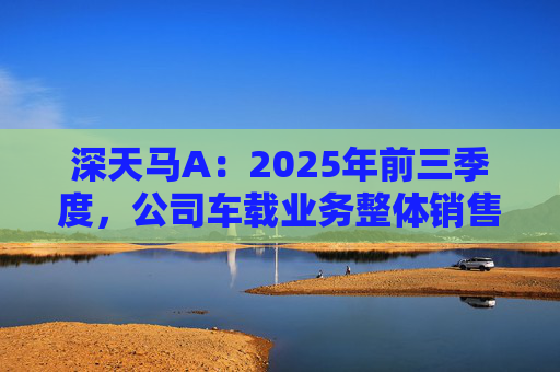深天马A：2025年前三季度，公司车载业务整体销售额同比增长约24%