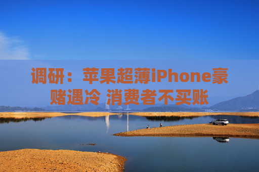 调研：苹果超薄iPhone豪赌遇冷 消费者不买账