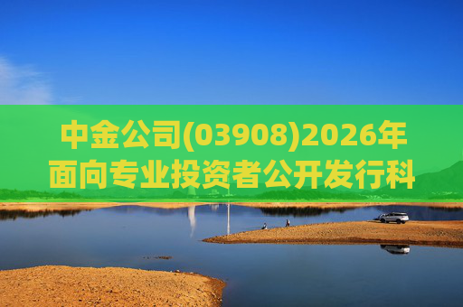 中金公司(03908)2026年面向专业投资者公开发行科技创新公司债券(第一期)品种一、品种二的票面利率分别为1.73%、1.78%