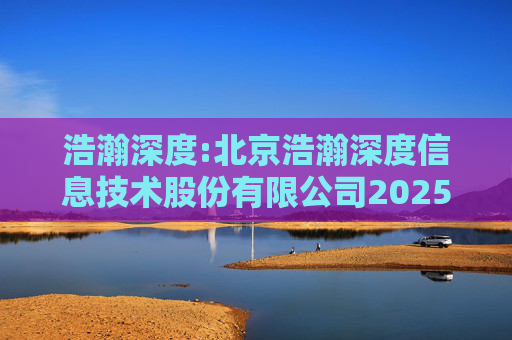 浩瀚深度:北京浩瀚深度信息技术股份有限公司2025年年度业绩预告