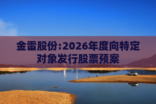 金雷股份:2026年度向特定对象发行股票预案