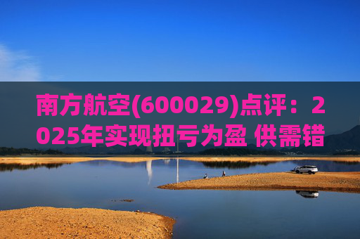 南方航空(600029)点评：2025年实现扭亏为盈 供需错配利润可期