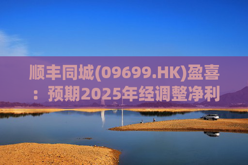 顺丰同城(09699.HK)盈喜：预期2025年经调整净利同比增长不低于158%