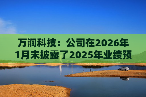 万润科技：公司在2026年1月末披露了2025年业绩预告