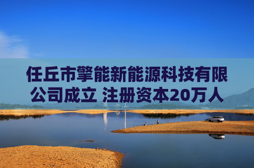 任丘市擎能新能源科技有限公司成立 注册资本20万人民币