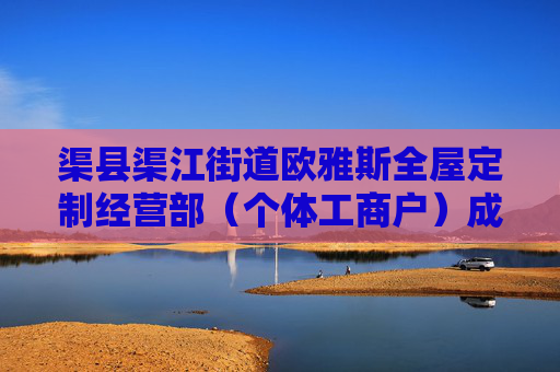 渠县渠江街道欧雅斯全屋定制经营部（个体工商户）成立 注册资本8万人民币