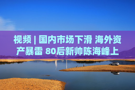视频 | 国内市场下滑 海外资产暴雷 80后新帅陈海峰上任一年后 知名乳企三元股份预亏3.6亿元