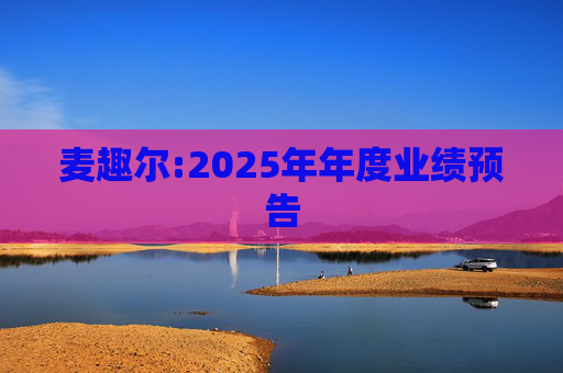 麦趣尔:2025年年度业绩预告
