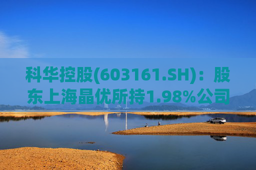 科华控股(603161.SH)：股东上海晶优所持1.98%公司股份拟被司法强制执行