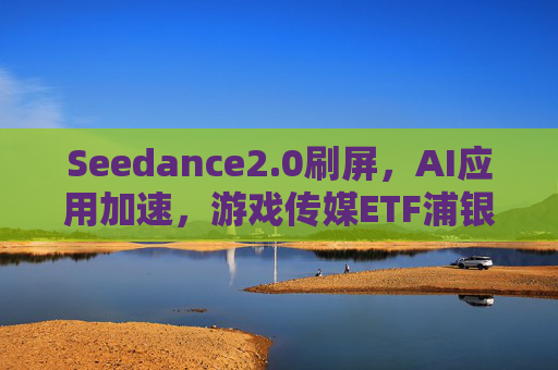 Seedance2.0刷屏，AI应用加速，游戏传媒ETF浦银（517770）涨超2%，标的指数估值处历史低位区间