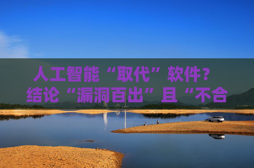 人工智能“取代”软件？ 结论“漏洞百出”且“不合逻辑”