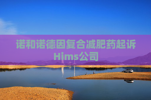 诺和诺德因复合减肥药起诉Hims公司