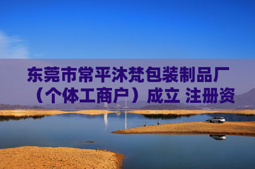 东莞市常平沐梵包装制品厂（个体工商户）成立 注册资本1万人民币