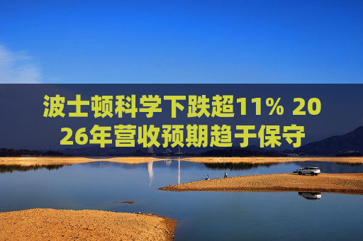 波士顿科学下跌超11% 2026年营收预期趋于保守