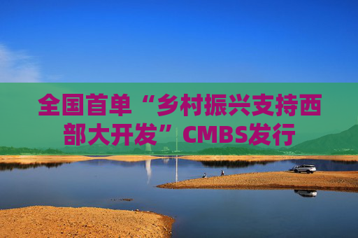 全国首单“乡村振兴支持西部大开发”CMBS发行