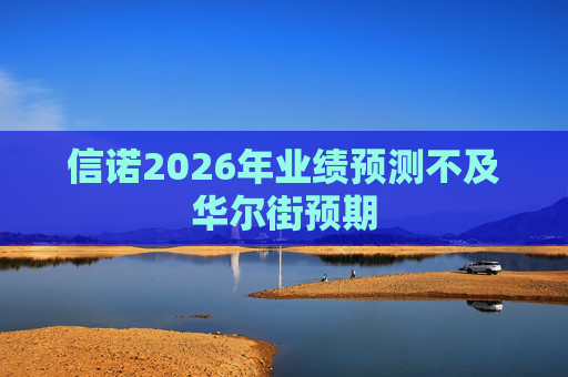 信诺2026年业绩预测不及华尔街预期