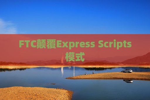 FTC颠覆Express Scripts模式