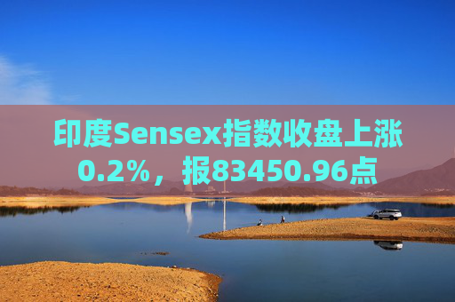 印度Sensex指数收盘上涨0.2%，报83450.96点