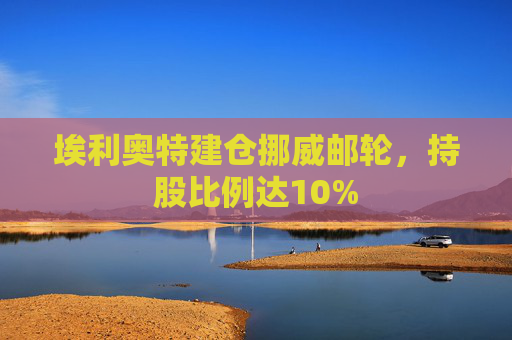 埃利奥特建仓挪威邮轮，持股比例达10%