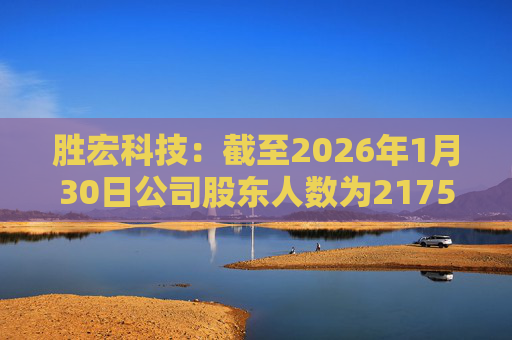 胜宏科技：截至2026年1月30日公司股东人数为217548户