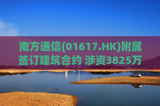 南方通信(01617.HK)附属签订建筑合约 涉资3825万元