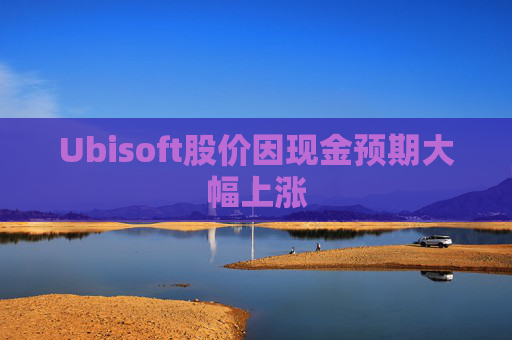 Ubisoft股价因现金预期大幅上涨