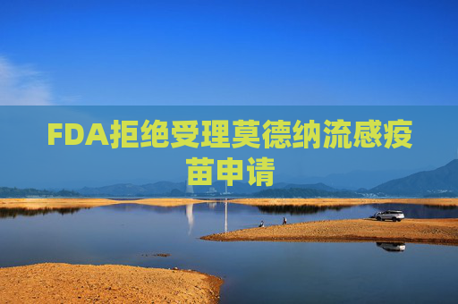 FDA拒绝受理莫德纳流感疫苗申请