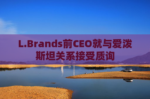 L.Brands前CEO就与爱泼斯坦关系接受质询