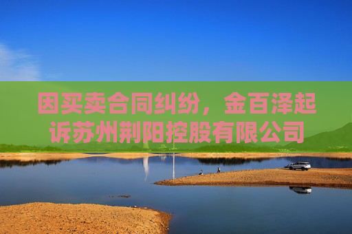 因买卖合同纠纷，金百泽起诉苏州荆阳控股有限公司