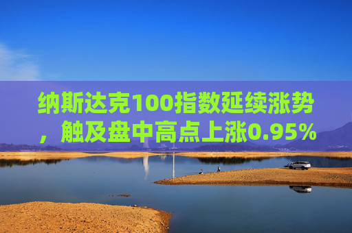 纳斯达克100指数延续涨势，触及盘中高点上涨0.95%