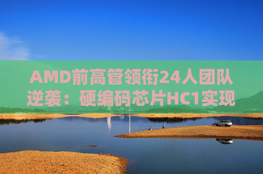 AMD前高管领衔24人团队逆袭：硬编码芯片HC1实现每秒17000 token新突破