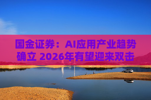 国金证券：AI应用产业趋势确立 2026年有望迎来双击