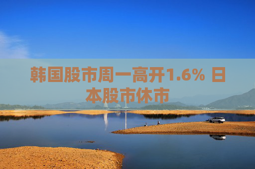 韩国股市周一高开1.6% 日本股市休市