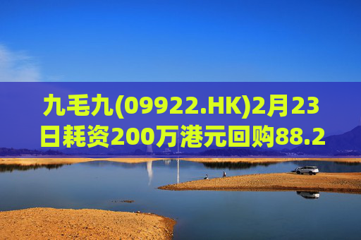 九毛九(09922.HK)2月23日耗资200万港元回购88.2万股