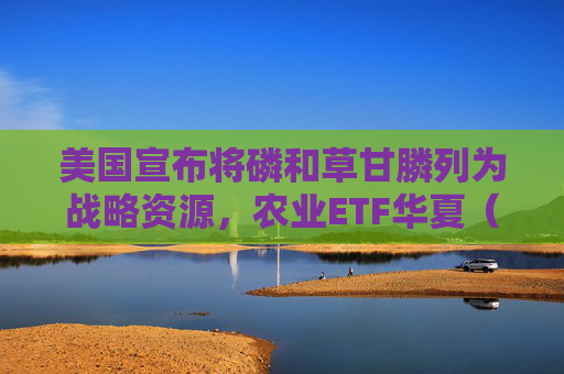 美国宣布将磷和草甘膦列为战略资源，农业ETF华夏（516810）全天强势，泰禾股份涨超9%