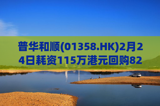 普华和顺(01358.HK)2月24日耗资115万港元回购82.3万股
