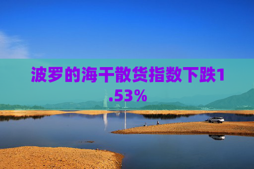 波罗的海干散货指数下跌1.53%