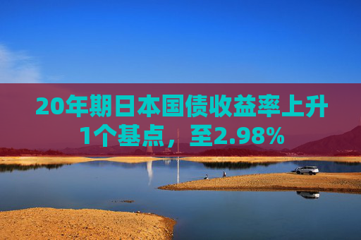 20年期日本国债收益率上升1个基点，至2.98%