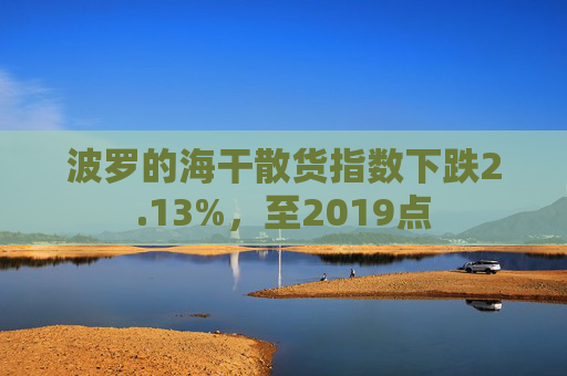 波罗的海干散货指数下跌2.13%，至2019点