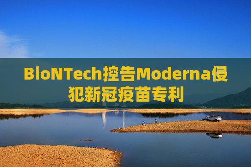 BioNTech控告Moderna侵犯新冠疫苗专利