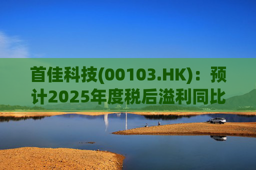 首佳科技(00103.HK)：预计2025年度税后溢利同比上升不少于50%
